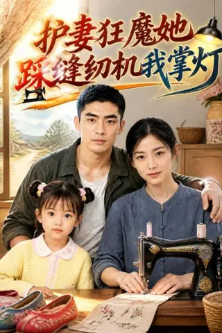 《护妻狂魔她踩缝纫机我掌灯（107集）AI短剧（夸克网盘）》短剧封面