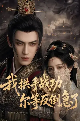 《我拱手战功，尔等反倒急了（71集）AI短剧（夸克网盘）》短剧封面