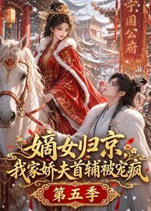 《嫡女归京，我家娇夫首辅被宠疯第五季（121集）（夸克网盘）》短剧封面