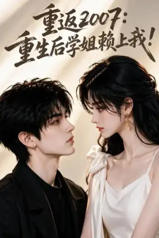 《重返2007：重生后学姐赖上我！（98集）（夸克网盘）》短剧封面