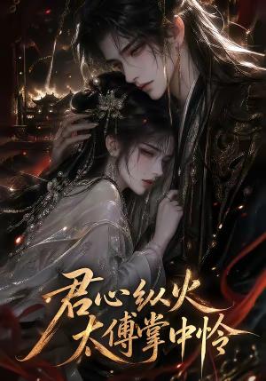 《君心纵火,太傅掌中怜(120集)(夸克网盘)》短剧封面