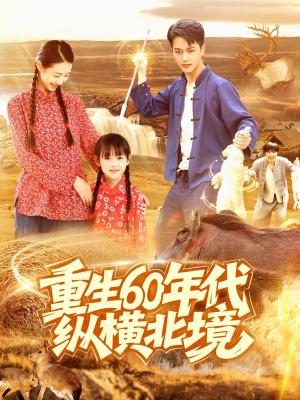 《重生60年代纵横北境（126集）鲜嘉臣&管怡欣（夸克网盘）》短剧封面