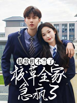 《提款机不当了校草全家急疯了（67集）张晋宜&闵杰（夸克网盘）》短剧封面
