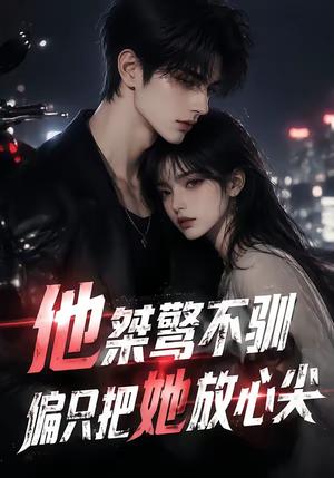 《他桀骜不驯，偏只把她放心尖（183集）（夸克网盘）》短剧封面