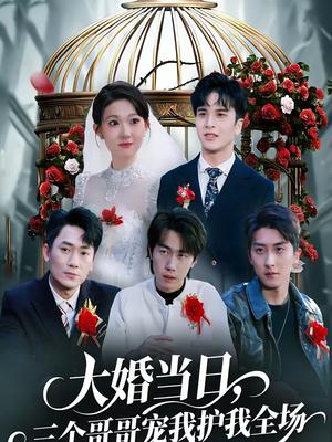 《大婚当日,三个哥哥宠我护我全场(74集)周生昊&徐亦澄(夸克网盘)》短剧封面