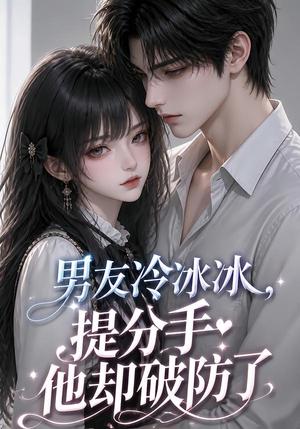 《男友冷冰冰，提分手他却破防了（73集）（夸克网盘）》短剧封面