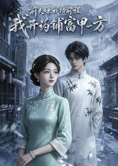 《前夫嫌我挡前程,我开药铺富甲一方(49集)AI短剧(百度网盘)》短剧封面