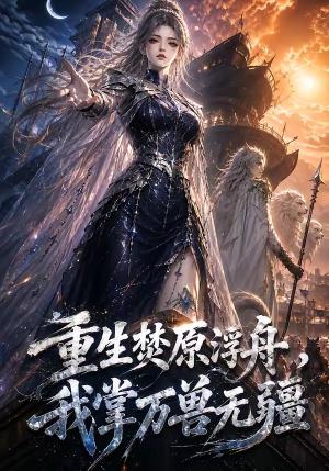 《重生焚原浮舟,我掌万兽无疆(64集)(夸克网盘)》短剧封面
