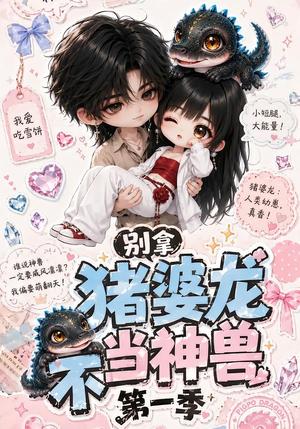 《别拿猪婆龙不当神兽第一季(103集)(夸克网盘)》短剧封面
