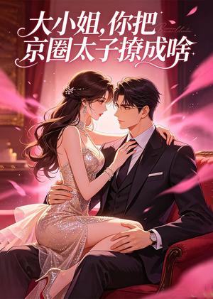 《大小姐,你把京圈太子撩成啥(65集)企鹅(夸克网盘)》短剧封面