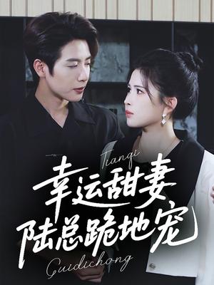 《幸运甜妻,陆总跪地宠&幸运甜妻陆总跪地宠(74集)马烁棋&邹漪琳(夸克网盘)》短剧封面