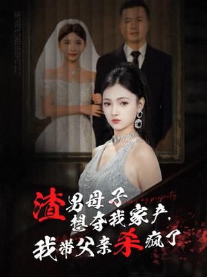 《渣男母子想夺我家产我带父亲杀疯了（52集）（夸克网盘）》短剧封面