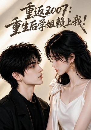《重返2007：重生后学姐赖上我！（98集）（夸克网盘）》短剧封面