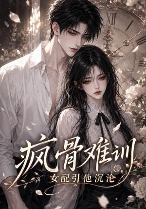 《疯骨难训,女配引他沉沦(47集)(夸克网盘)》短剧封面