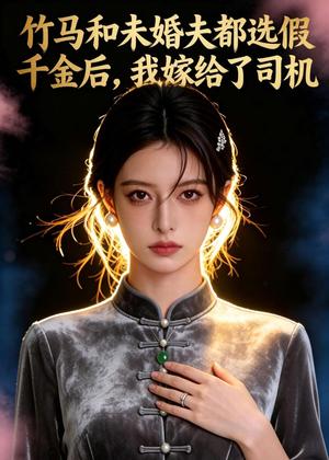 《竹马和未婚夫都选假千金后,我嫁给了司机(41集)Ai短剧(夸克网盘)》短剧封面