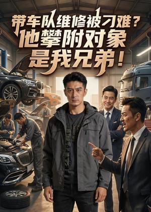 《带车队维修被刁难?他攀附对象是我兄弟!(35集)Ai短剧(夸克网盘)》短剧封面