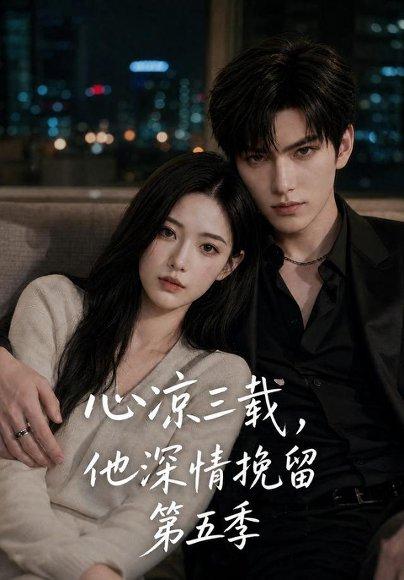 《心凉三载,他深情挽留第五季(75集)(百度网盘)》短剧封面