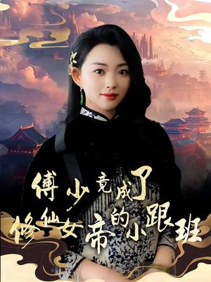 《傅少竟成了修仙女帝的小跟班(60集)韩叙&张星瑶(夸克网盘)》短剧封面
