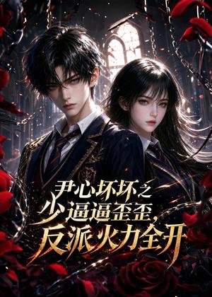 《尹心坏坏之少逼逼歪歪,反派火力全开(37集)(夸克网盘)》短剧封面