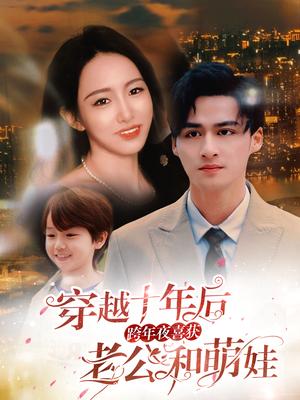 《.穿越十年后跨年夜喜获老公和萌娃&不负他十年情深（47集）（夸克网盘）》短剧封面
