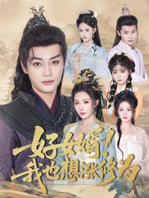 《好女婿!我也想涨修为&公主穿龙袍臣真的受不了啦&好女婿我也想涨修为(92集)柳甯&隋安蓉》短剧封面