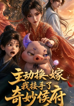 主动换嫁,我接手了奇妙侯府 《主动换嫁,我接手了奇妙侯府》短剧封面