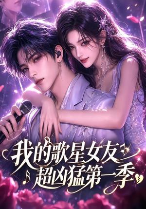 《我的歌星女友超凶猛第一季（49集）（夸克网盘）》短剧封面