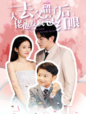 去父留子后大佬他发疯急红眼 《去父留子后大佬他发疯急红眼》短剧封面