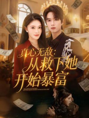 《真心无敌：从救下她开始暴富（73集）王知煜＆曹渊（夸克网盘）》短剧封面