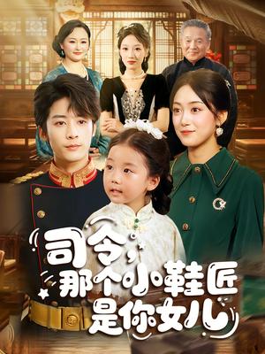《司令那个小鞋匠是你的女儿&司令,那个小鞋匠是你的女儿(74集)林昱希&薛琪慧》短剧封面