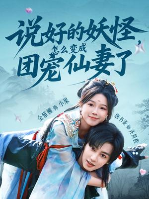 《说好的妖怪,怎么变成团宠仙妻了&说好的妖怪怎么变成团宠仙妻了(50集)唐书亚&金雅娜》短剧封面