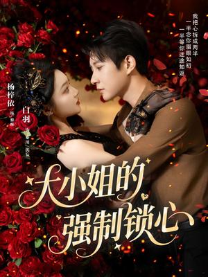 《大小姐的强制锁心（80集）白羽＆杨梓依》短剧封面