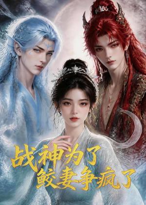 《战神为了鲛妻争疯了(60集)(夸克网盘)》短剧封面