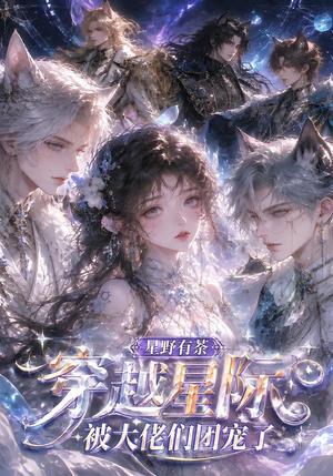 《星野有荼:穿越星际被大佬们团宠了(116集)(夸克网盘)》短剧封面