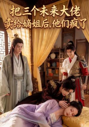 《把三个未来大佬卖给嫡姐后他们疯了(40集)Ai短剧(夸克网盘)》短剧封面