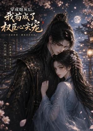 《穿@成@炮@灰@后,我@苟@成@了@权@臣@心@尖@宠(20集)(夸克网盘)》短剧封面